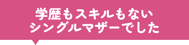 学歴もスキルもないシングルマザーでした