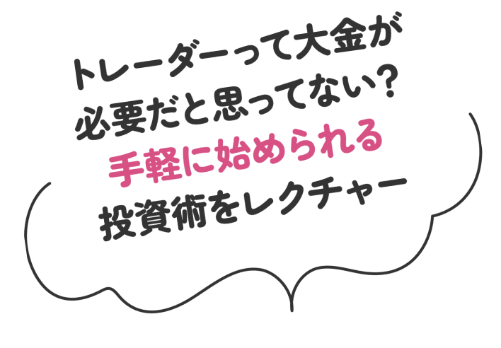 トレーダーって大金が必要だと思ってない？手軽に始められる投資術をレクチャー