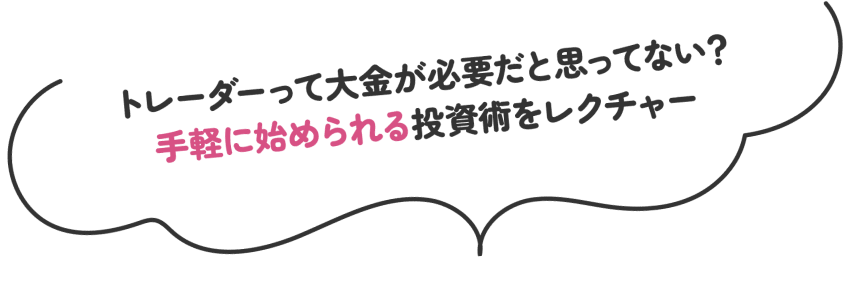 トレーダーって大金が必要だと思ってない？手軽に始められる投資術をレクチャー